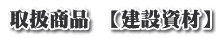 取扱商品 【建設資材】