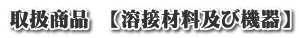 取扱商品 【溶接材料及び機器】