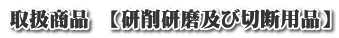 取扱商品 【研削研磨及び切断用品】